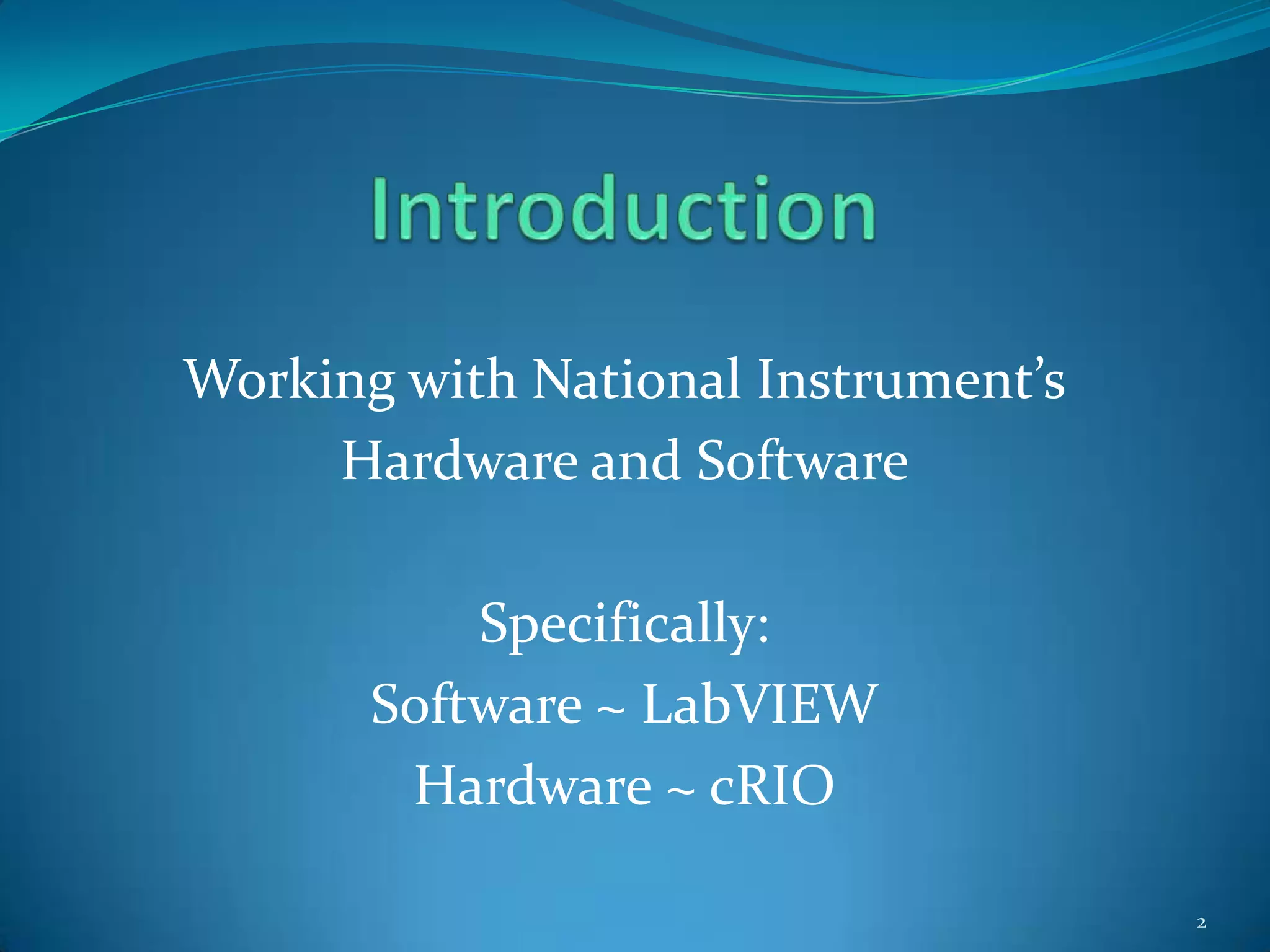IntroductionWorking with National Instrument’sHardware and SoftwareSpecifically:Software ~ LabVIEWHardware ~ cRIO2