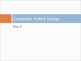 Step 2 Computer Aided Design 