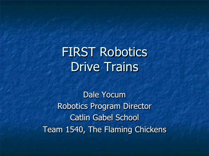 FIRST Robotics     Drive Trains          Dale Yocum   Robotics Program Director      Catlin Gabel SchoolTeam 1540, The Fla...