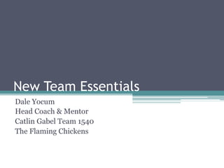 New Team Essentials
Dale Yocum
Head Coach & Mentor
Catlin Gabel Team 1540
The Flaming Chickens
 