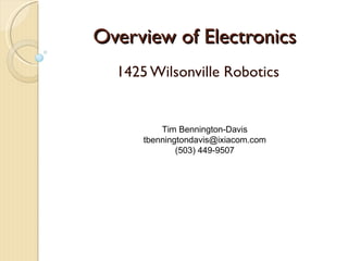 Overview of Electronics 1425 Wilsonville Robotics Tim Bennington-Davis [email_address] (503) 449-9507 