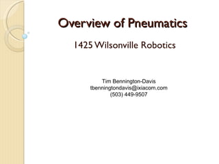 Overview of Pneumatics 1425 Wilsonville Robotics Tim Bennington-Davis [email_address] (503) 449-9507 