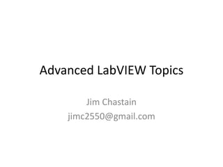 Advanced LabVIEW Topics

        Jim Chastain
    jimc2550@gmail.com
 