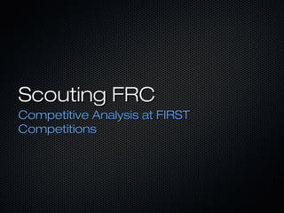 Scouting FRC
Competitive Analysis at FIRST
Competitions
 