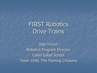 FIRST Robotics
     Drive Trains

          Dale Yocum
   Robotics Program Director
      Catlin Gabel School
Team 1540, The Flaming Chickens
 