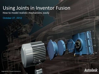 Using Joints in Inventor Fusion
How to model realistic mechanisms easily
October 27, 2012




© 2007 Autodesk                            1
 