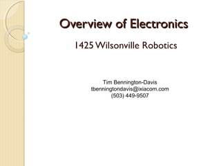 Overview of Electronics
  1425 Wilsonville Robotics


          Tim Bennington-Davis
      tbenningtondavis@ixiacom.com
              (503) 449-9507
 