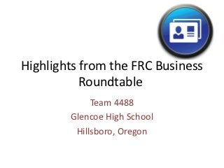 Highlights from the FRC Business
           Roundtable
             Team 4488
        Glencoe High School
         Hillsboro, Oregon
 