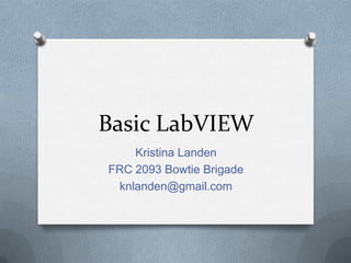 Basic LabVIEW
Kristina Landen
FRC 2093 Bowtie Brigade
knlanden@gmail.com

 
