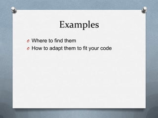 Examples
O Where to find them
O How to adapt them to fit your code

 