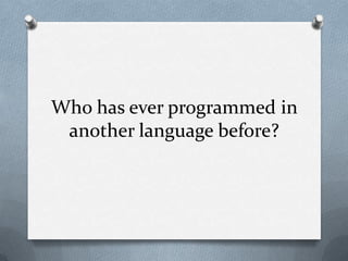 Who has ever programmed in
another language before?

 
