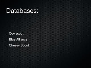Databases:

• 

Cowscout

• 

Blue Alliance

• 

Cheesy Scout

 