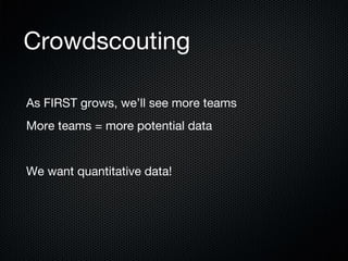Crowdscouting
As FIRST grows, we’ll see more teams
More teams = more potential data

We want quantitative data!

 