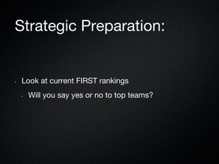 Strategic Preparation:

• 

Look at current FIRST rankings
• 

Will you say yes or no to top teams?

 
