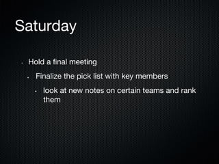Saturday
• 

Hold a ﬁnal meeting 
§ 

Finalize the pick list with key members
• 

look at new notes on certain teams and rank
them

 
