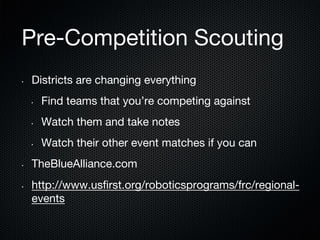 Pre-Competition Scouting
• 

Districts are changing everything
• 

• 

• 

Watch them and take notes

• 

• 

Find teams that you’re competing against

Watch their other event matches if you can

TheBlueAlliance.com
http://www.usﬁrst.org/roboticsprograms/frc/regionalevents

 