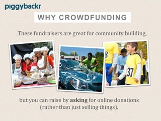 WHY CROWDFUNDING
These fundraisers are great for community building,

but you can raise by asking for online donations
(rather than just selling things).

 