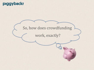 So, how does crowdfunding
work, exactly?

 