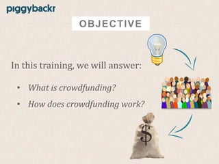 OBJECTIVE

In this training, we will answer:
• What is crowdfunding?

• How does crowdfunding work?

 
