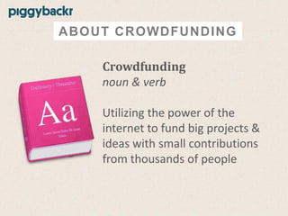 ABOUT CROWDFUNDING
Crowdfunding
noun & verb
Utilizing the power of the
internet to fund big projects &
ideas with small contributions
from thousands of people

 