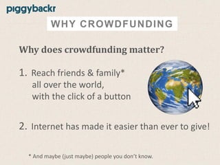 WHY CROWDFUNDING
Why does crowdfunding matter?

1. Reach friends & family*
all over the world,
with the click of a button

2. Internet has made it easier than ever to give!
* And maybe (just maybe) people you don’t know.

 