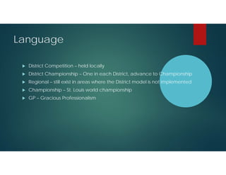 Language


District Competition – held locally



District Championship – One in each District, advance to Championship



Regional – still exist in areas where the District model is not implemented



Championship – St. Louis world championship



GP – Gracious Professionalism

 