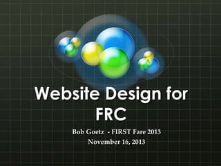 Website Design for
FRC
Bob Goetz - FIRST Fare 2013
November 16, 2013

 
