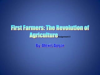 First Farmers: The Revolution of AgricultureAssignment 3 By: Alexis Apgar 