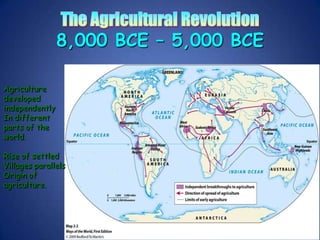 The Agricultural Revolution8,000 BCE – 5,000 BCEAgriculture developed independently In different parts of the world. Rise of settledVillages parallelsOrigin of agriculture.