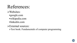 References:
Websites:
google.com
wikipedia.com
linkedin.com
External sources:
Text book: Fundamentals of computer programming
16
 