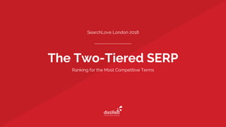 The Two-Tiered SERP
SearchLove London 2018
Ranking for the Most Competitive Terms
 