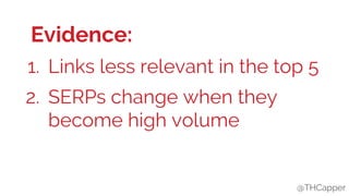 @THCapper@THCapper
Evidence:
1. Links less relevant in the top 5
2. SERPs change when they
become high volume
 