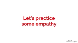 @THCapper
Let’s practice
some empathy
@THCapper
 