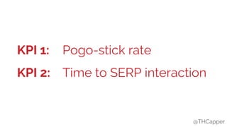 @THCapper@THCapper
KPI 1:
KPI 2:
Pogo-stick rate
Time to SERP interaction
 