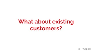 @THCapper
What about existing
customers?
@THCapper
 