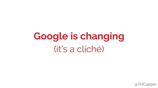 @THCapper
Google is changing
(it’s a cliché)
@THCapper
 
