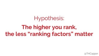 @THCapper
Hypothesis:
The higher you rank,
the less “ranking factors” matter
@THCapper
 