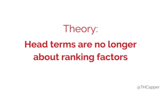 @THCapper
Theory:
Head terms are no longer
about ranking factors
@THCapper
 
