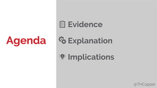 @THCapper
Evidence
Explanation
Implications
@THCapper
Agenda
 