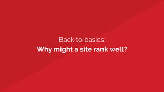 Back to basics:
Why might a site rank well?
 
