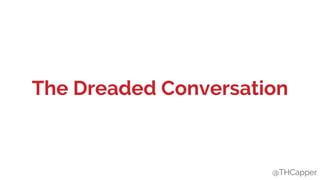 @THCapper
The Dreaded Conversation
@THCapper
 