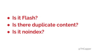 @THCapper
● Is it Flash?
● Is there duplicate content?
● Is it noindex?
@THCapper
 