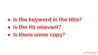 @THCapper
● Is the keyword in the title?
● Is the H1 relevant?
● Is there some copy?
@THCapper
 