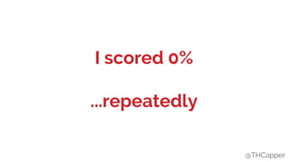 @THCapper
I scored 0%
...repeatedly
@THCapper
 