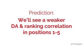 @THCapper
Prediction:
We’ll see a weaker
DA & ranking correlation
in positions 1-5
@THCapper
 