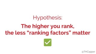 @THCapper
Hypothesis:
The higher you rank,
the less “ranking factors” matter
@THCapper
 
