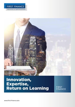 Innovation,
Expertise,
Return on Learning FIRST
FINANCE
www.first-finance.asia
 