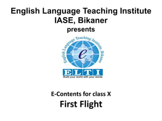 English Language Teaching Institute
IASE, Bikaner
presents
E-Contents for class X
First Flight
 