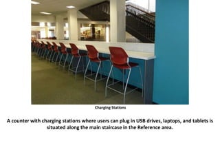 Charging Stations
A counter with charging stations where users can plug in USB drives, laptops, and tablets is
situated along the main staircase in the Reference area.
 