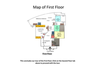Map of First Floor
This concludes our tour of the First Floor. Click on the Second Floor tab
above to proceed with the tour.
 